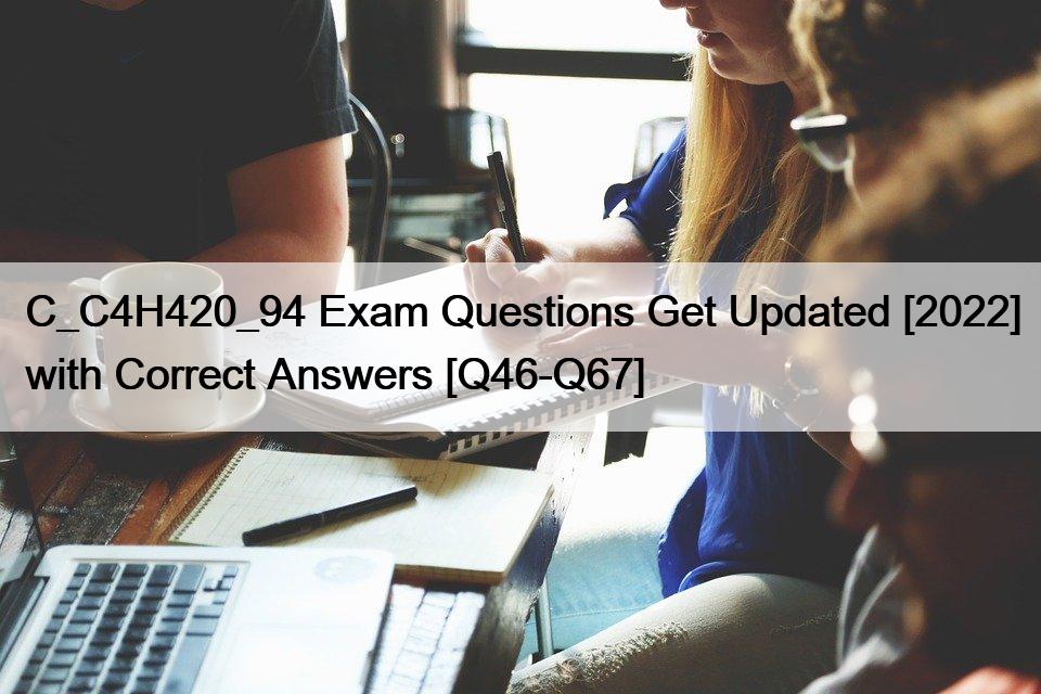 C_C4H420_94 Exam Questions Get Updated [2022] with Correct Answers [Q46-Q67]