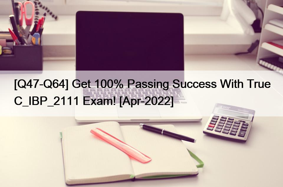 [Q47-Q64] Get 100% Passing Success With True C_IBP_2111 Exam! [Apr-2022]