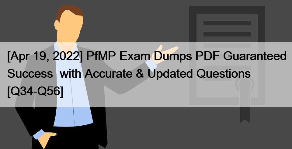 [Apr 19, 2022] PfMP Exam Dumps PDF Guaranteed Success  with Accurate & Updated Questions [Q34-Q56]