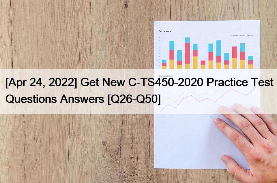 [Apr 24, 2022] Get New C-TS450-2020 Practice Test Questions Answers [Q26-Q50]
