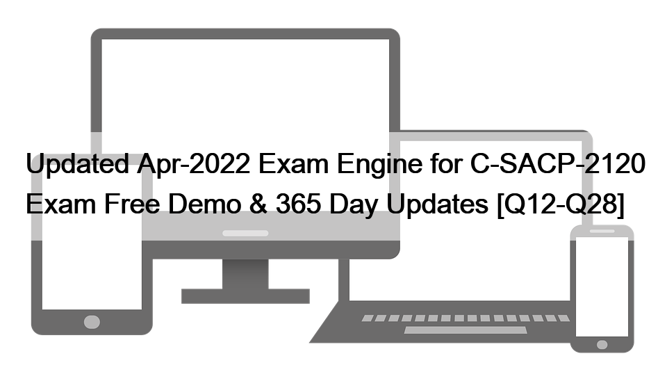 Updated Apr-2022 Exam Engine for C-SACP-2120 Exam Free Demo & 365 Day Updates [Q12-Q28]