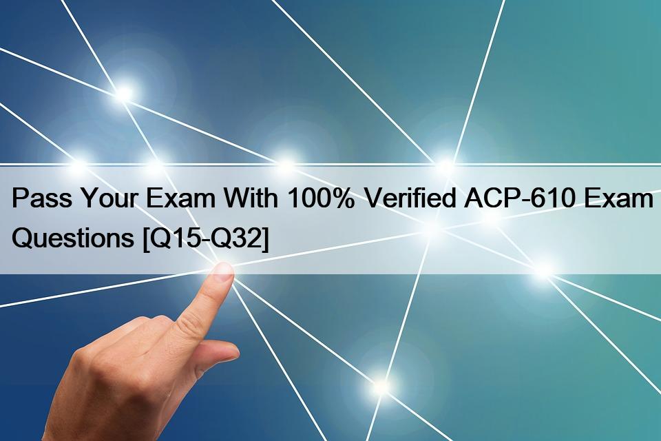 Pass Your Exam With 100% Verified ACP-610 Exam Questions [Q15-Q32]