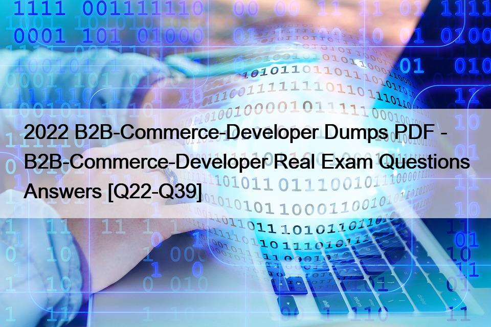 2022 B2B-Commerce-Developer Dumps PDF – B2B-Commerce-Developer Real Exam Questions Answers [Q22-Q39]