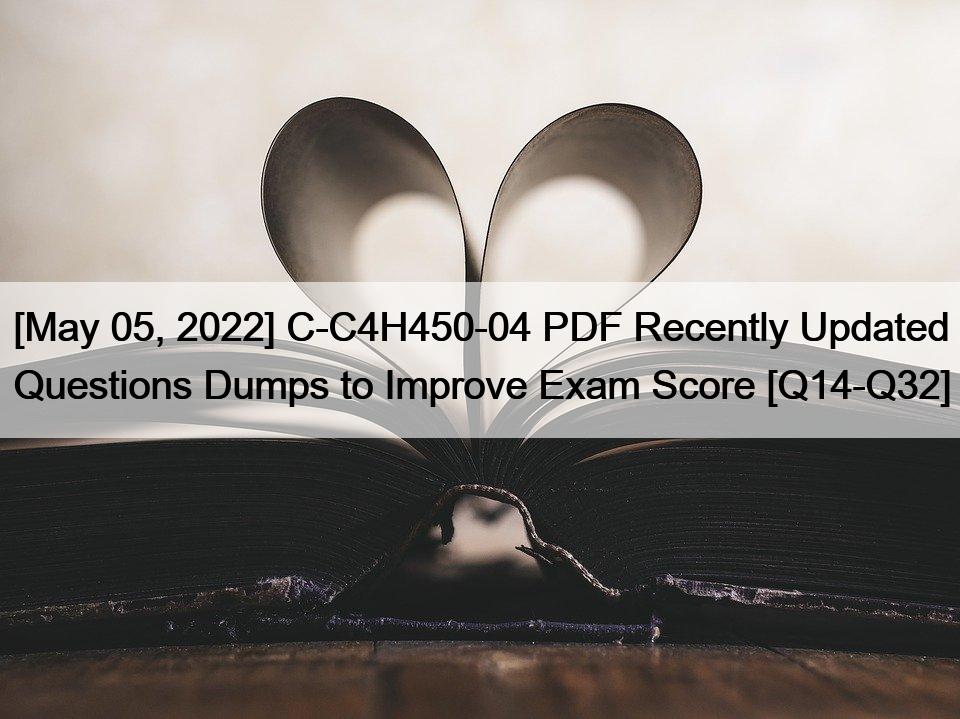 [May 05, 2022] C-C4H450-04 PDF Recently Updated Questions Dumps to Improve Exam Score [Q14-Q32]