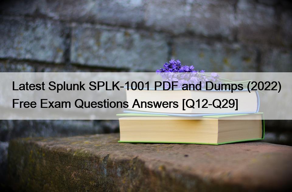 Latest Splunk SPLK-1001 PDF and Dumps (2022) Free Exam Questions Answers [Q12-Q29]