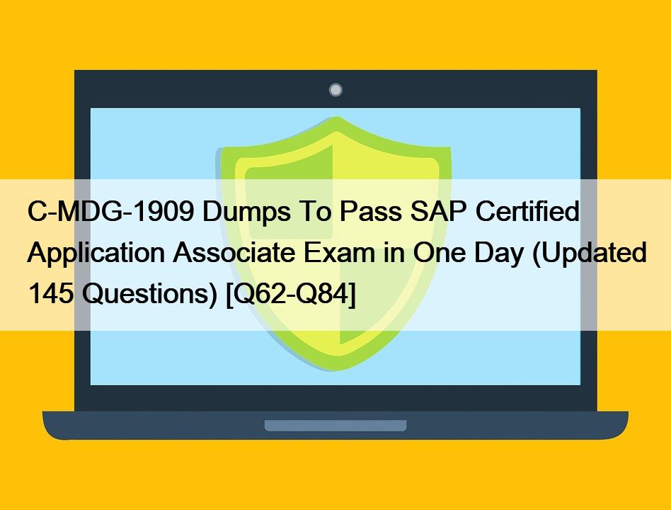 C-MDG-1909 Dumps To Pass SAP Certified Application Associate Exam in One Day (Updated 145 Questions) [Q62-Q84]