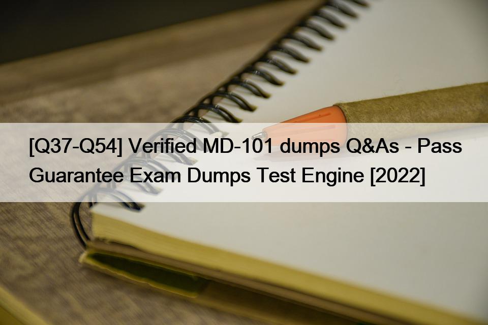 [Q37-Q54] Verified MD-101 dumps Q&As – Pass Guarantee Exam Dumps Test Engine [2022]