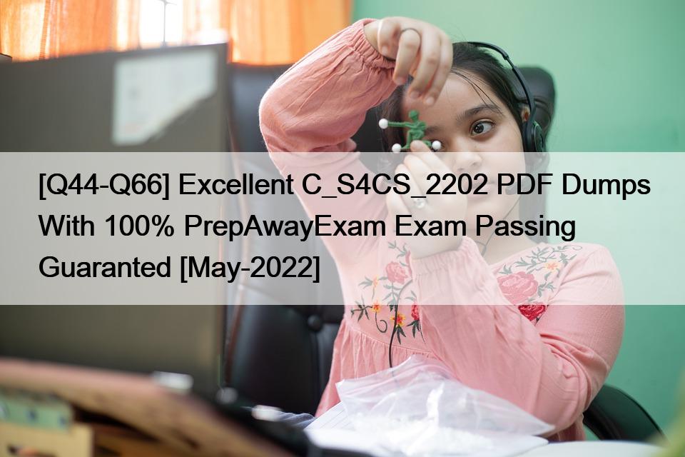 [Q44-Q66] Excellent C_S4CS_2202 PDF Dumps With 100% PrepAwayExam Exam Passing Guaranted [May-2022]