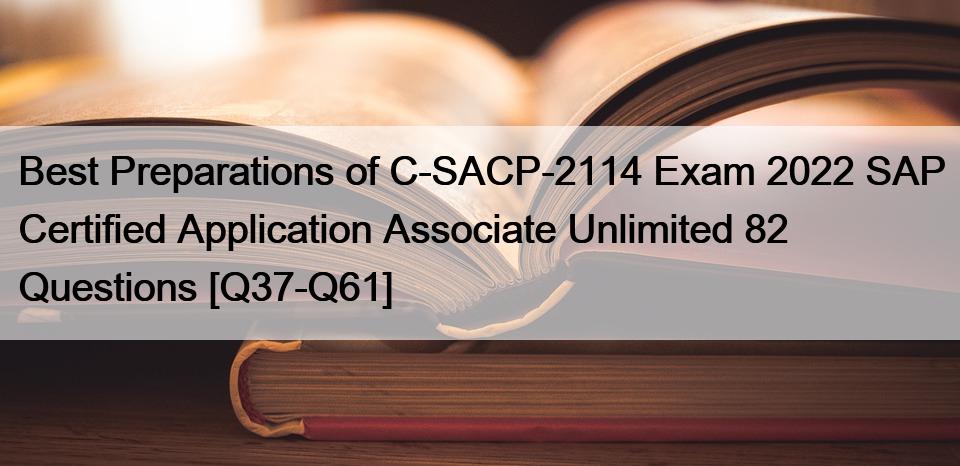 Best Preparations of C-SACP-2114 Exam 2022 SAP Certified Application Associate Unlimited 82 Questions [Q37-Q61]