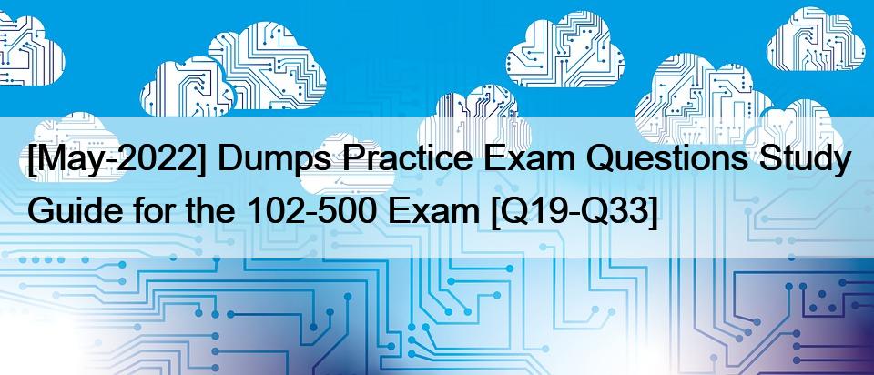 [May-2022] Dumps Practice Exam Questions Study Guide for the 102-500 Exam [Q19-Q33]