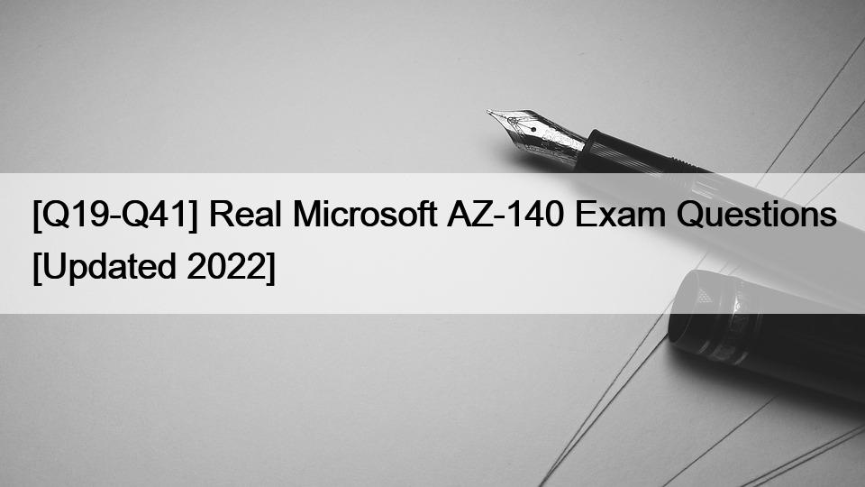 [Q19-Q41] Real Microsoft AZ-140 Exam Questions [Updated 2022]