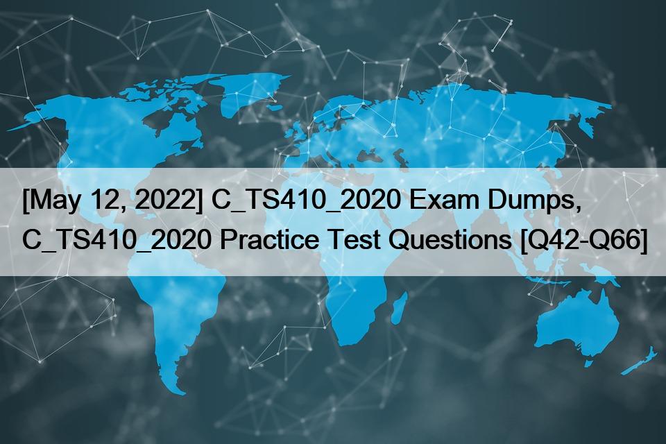 [May 12, 2022] C_TS410_2020 Exam Dumps, C_TS410_2020 Practice Test Questions [Q42-Q66]