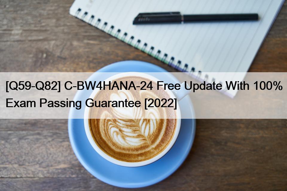 [Q59-Q82] C-BW4HANA-24 Free Update With 100% Exam Passing Guarantee [2022]