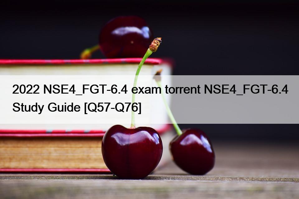 2022 NSE4_FGT-6.4 exam torrent NSE4_FGT-6.4 Study Guide [Q57-Q76]
