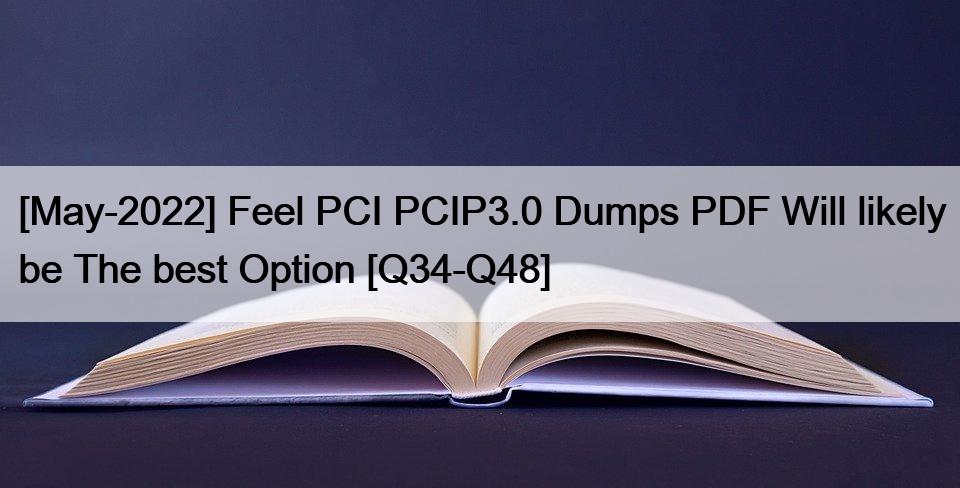 [May-2022] Feel PCI PCIP3.0 Dumps PDF Will likely be The best Option [Q34-Q48]