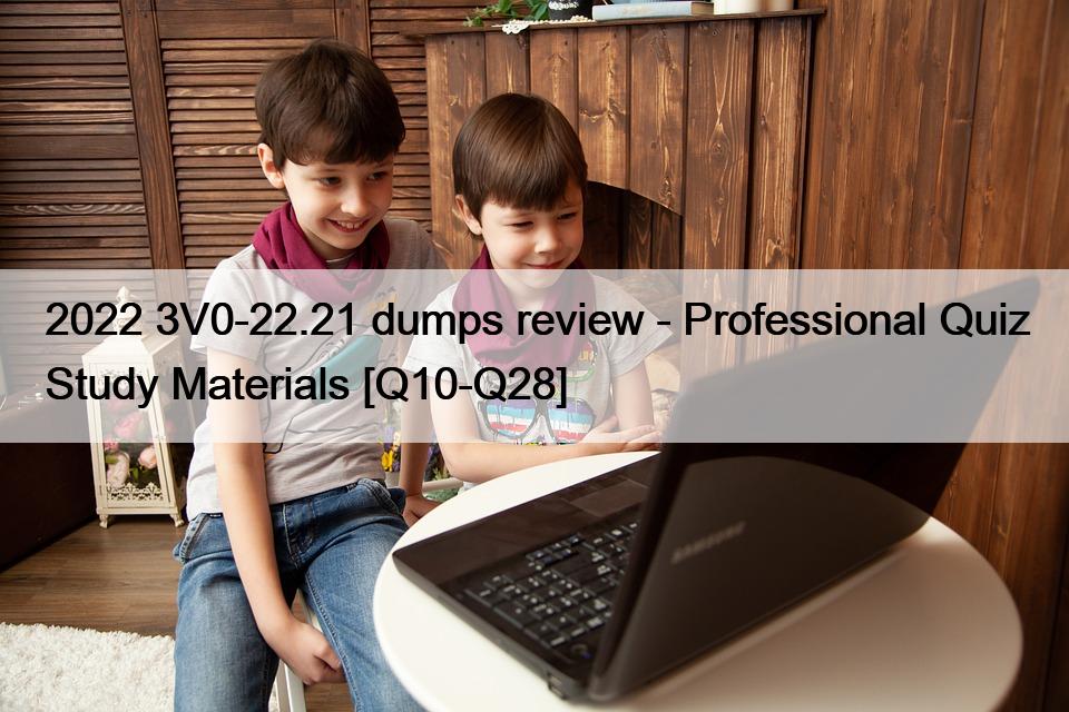 2022 3V0-22.21 dumps review – Professional Quiz Study Materials [Q10-Q28]