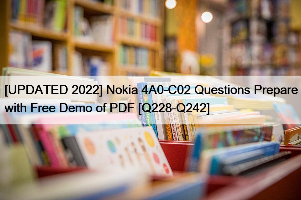 [UPDATED 2022] Nokia 4A0-C02 Questions Prepare with Free Demo of PDF [Q228-Q242]