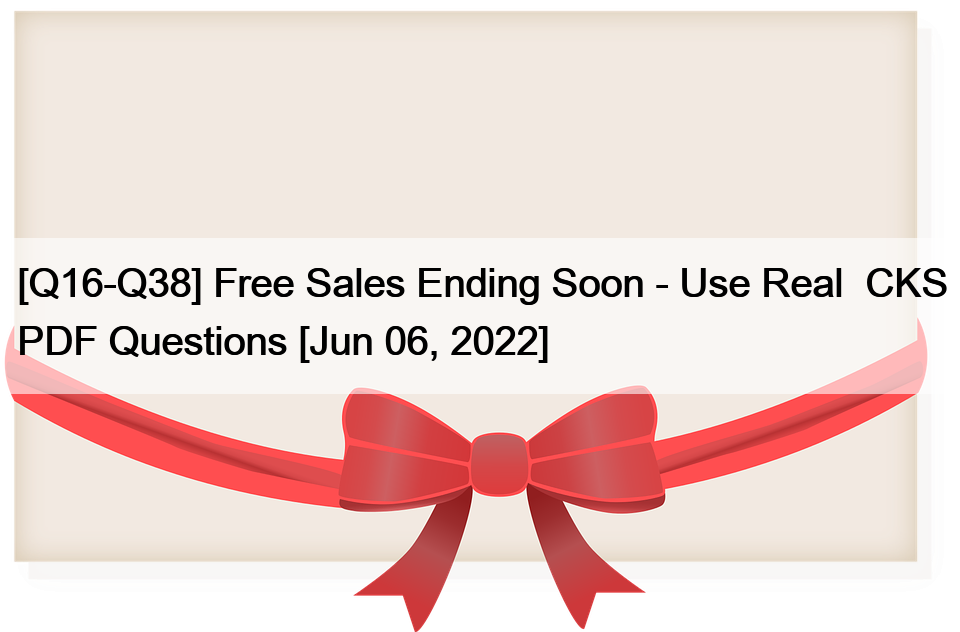 [Q16-Q38] Free Sales Ending Soon – Use Real  CKS PDF Questions [Jun 06, 2022]