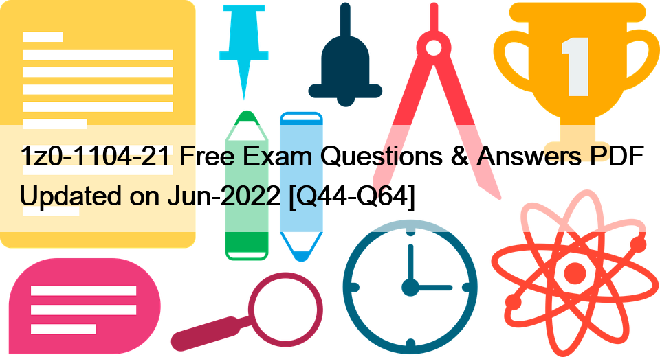 1z0-1104-21 Free Exam Questions & Answers PDF Updated on Jun-2022 [Q44-Q64]