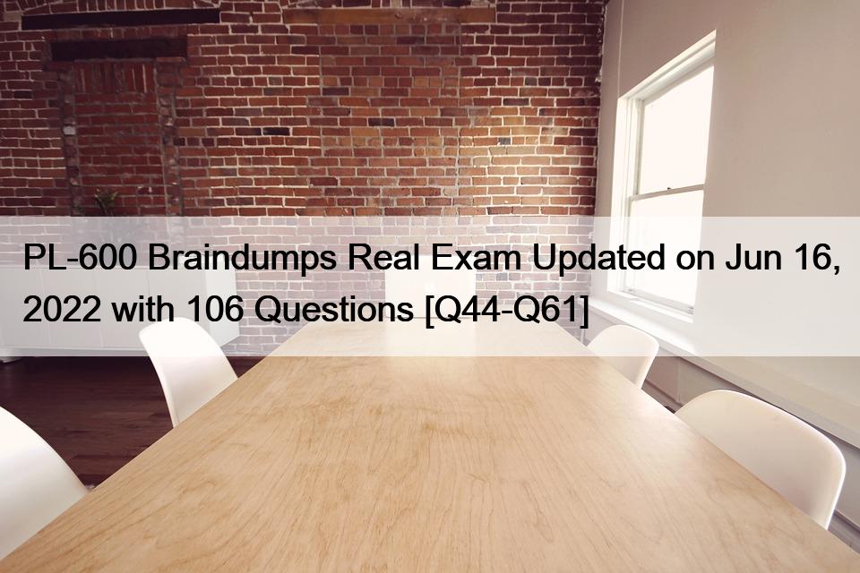 PL-600 Braindumps Real Exam Updated on Jun 16, 2022 with 106 Questions [Q44-Q61]