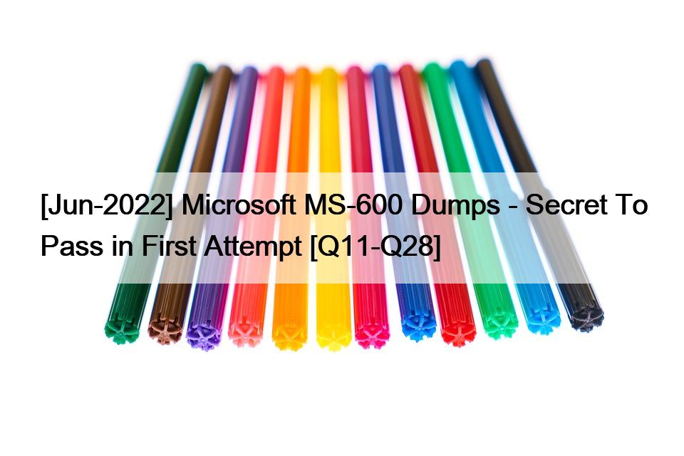 [Jun-2022] Microsoft MS-600 Dumps – Secret To Pass in First Attempt [Q11-Q28]