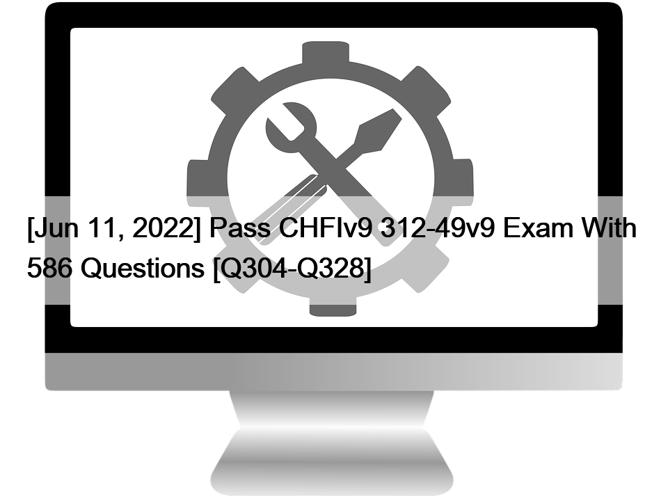 [Jun 11, 2022] Pass CHFIv9 312-49v9 Exam With  586 Questions [Q304-Q328]