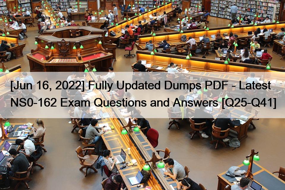 [Jun 16, 2022] Fully Updated Dumps PDF – Latest NS0-162 Exam Questions and Answers [Q25-Q41]