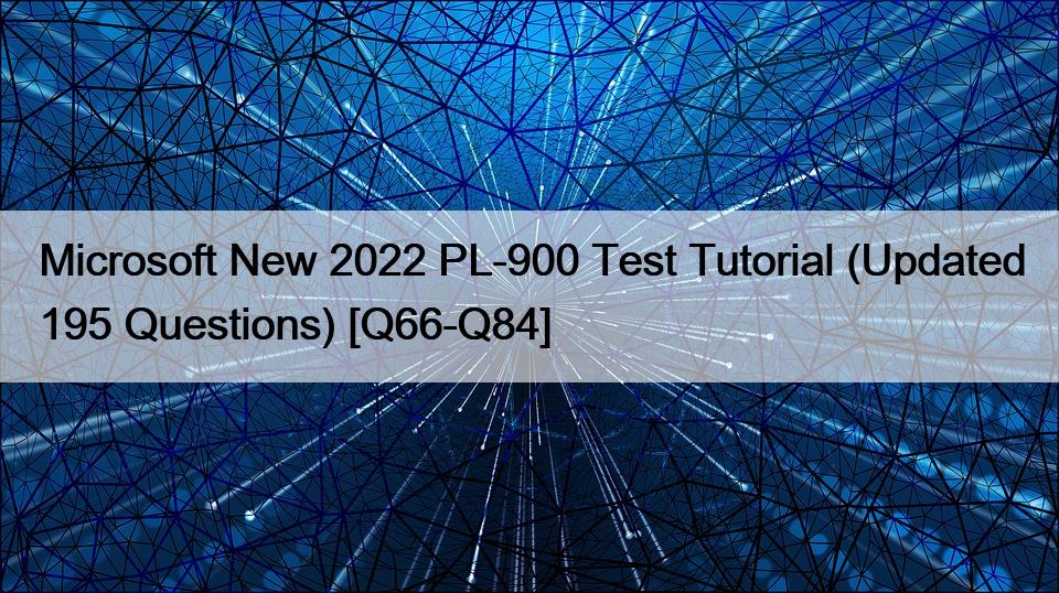 Microsoft New 2022 PL-900 Test Tutorial (Updated 195 Questions) [Q66-Q84]