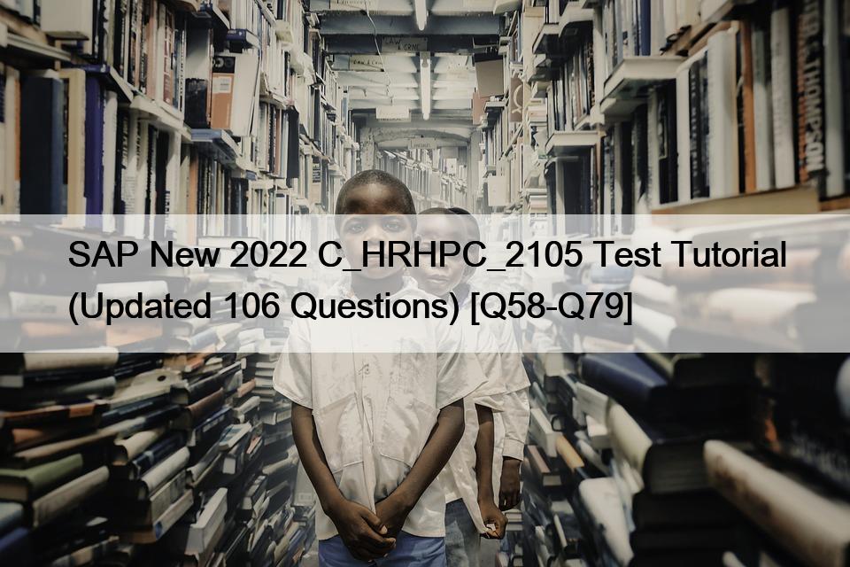 SAP New 2022 C_HRHPC_2105 Test Tutorial (Updated 106 Questions) [Q58-Q79]