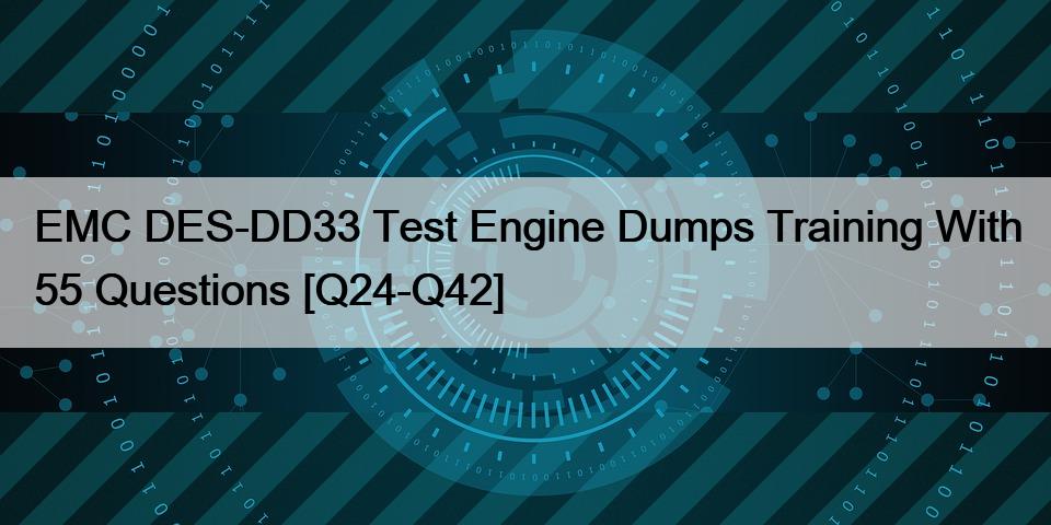 EMC DES-DD33 Test Engine Dumps Training With 55 Questions [Q24-Q42]