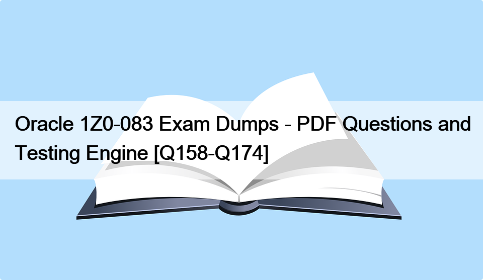 Oracle 1Z0-083 Exam Dumps – PDF Questions and Testing Engine [Q158-Q174]