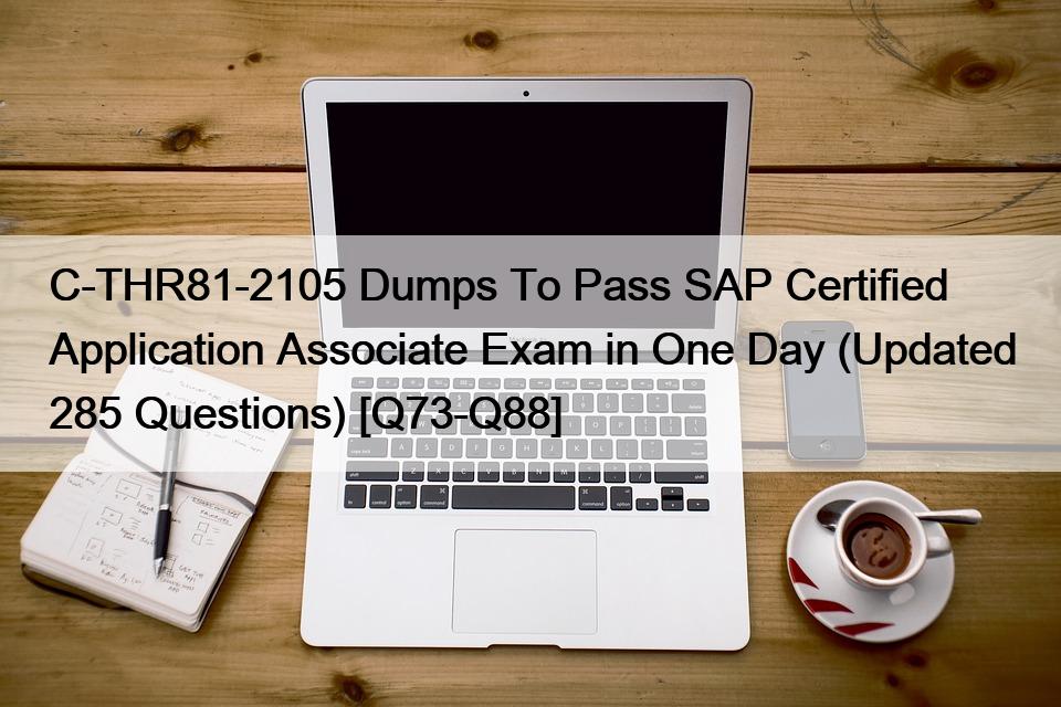 C-THR81-2105 Dumps To Pass SAP Certified Application Associate Exam in One Day (Updated 285 Questions) [Q73-Q88]