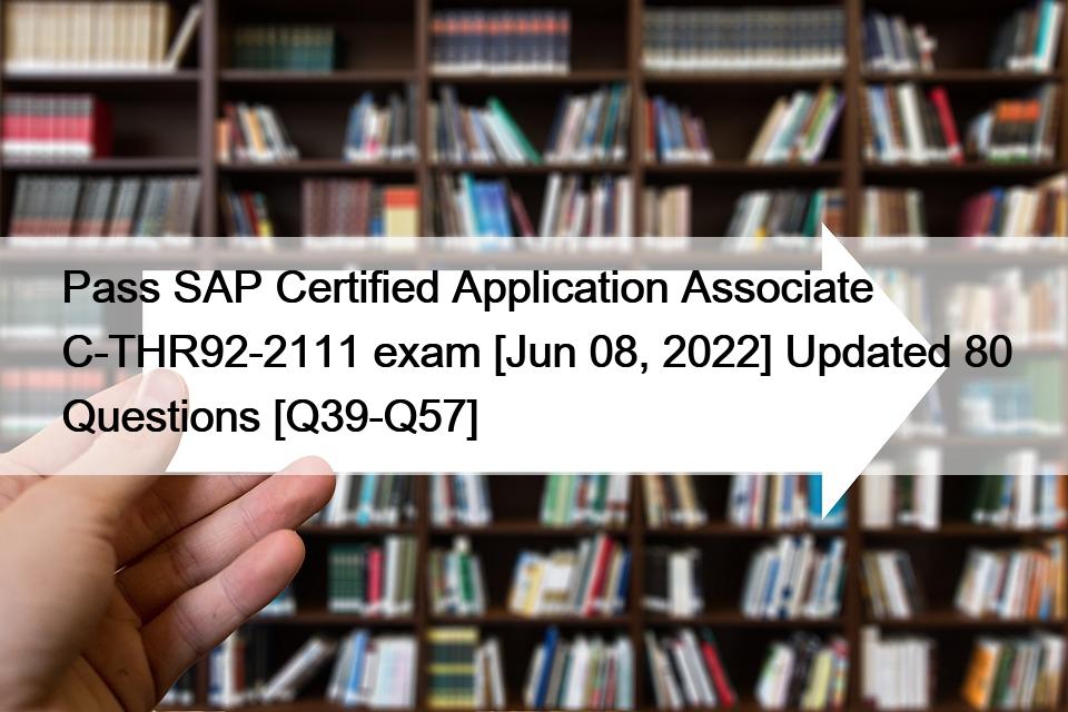 Pass SAP Certified Application Associate C-THR92-2111 exam [Jun 08, 2022] Updated 80 Questions [Q39-Q57]