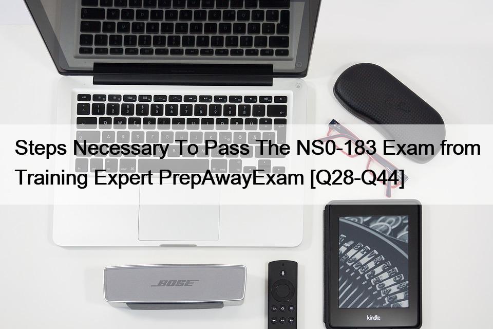 Steps Necessary To Pass The NS0-183 Exam from Training Expert PrepAwayExam [Q28-Q44]