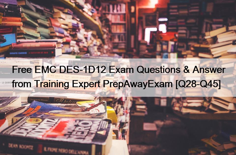 Free EMC DES-1D12 Exam Questions & Answer from Training Expert PrepAwayExam [Q28-Q45]