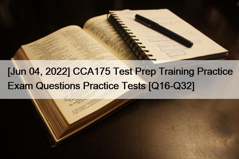 [Jun 04, 2022] CCA175 Test Prep Training Practice Exam Questions Practice Tests [Q16-Q32]