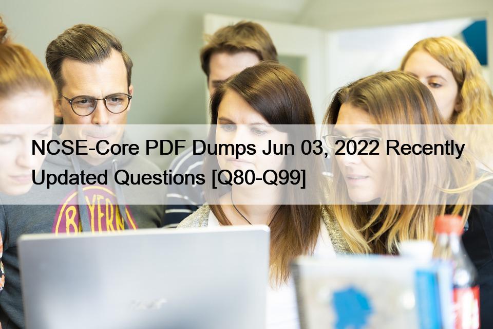 NCSE-Core PDF Dumps Jun 03, 2022 Recently Updated Questions [Q80-Q99]