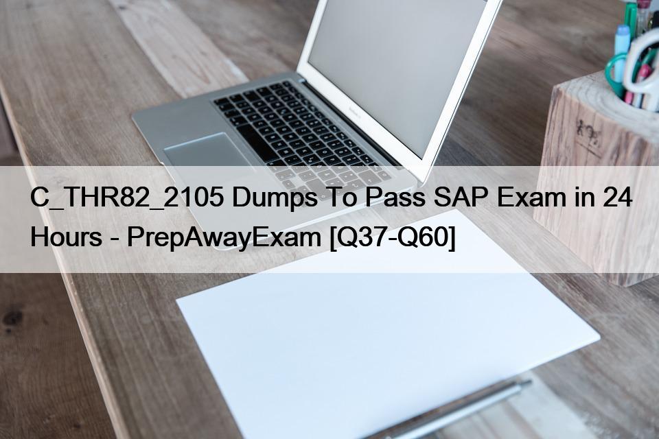 C_THR82_2105 Dumps To Pass SAP Exam in 24 Hours – PrepAwayExam [Q37-Q60]
