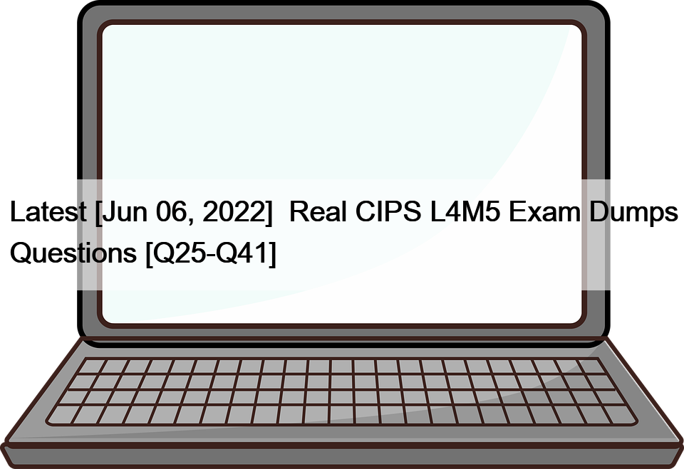 Latest [Jun 06, 2022]  Real CIPS L4M5 Exam Dumps Questions [Q25-Q41]