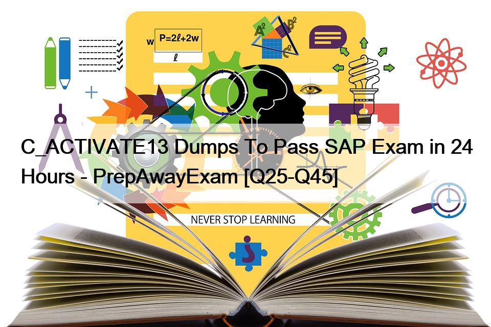 C_ACTIVATE13 Dumps To Pass SAP Exam in 24 Hours – PrepAwayExam [Q25-Q45]