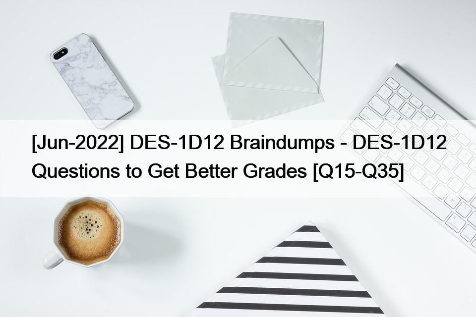 [Jun-2022] DES-1D12 Braindumps – DES-1D12 Questions to Get Better Grades [Q15-Q35]
