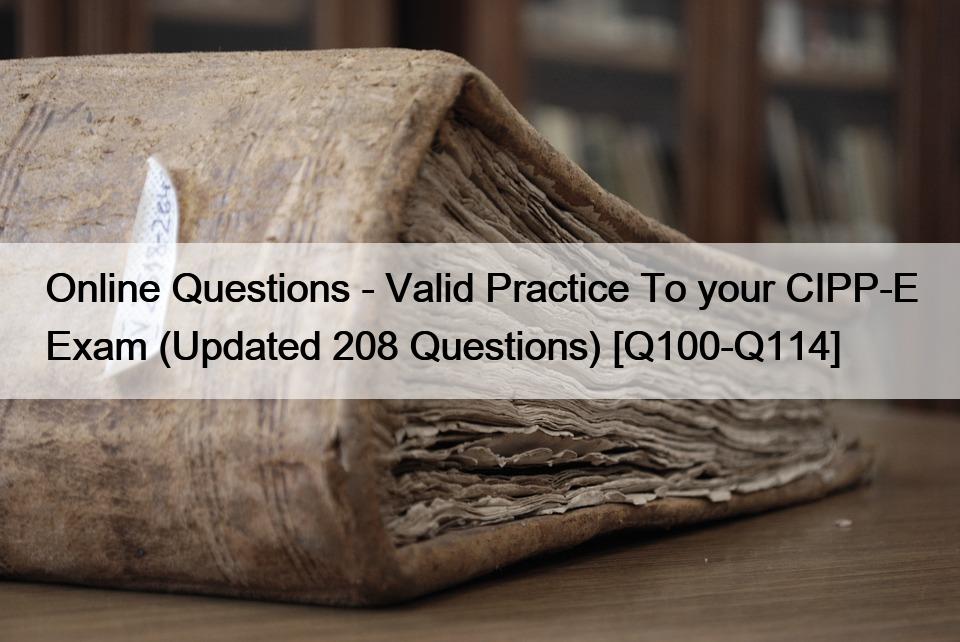 Online Questions – Valid Practice To your CIPP-E Exam (Updated 208 Questions) [Q100-Q114]