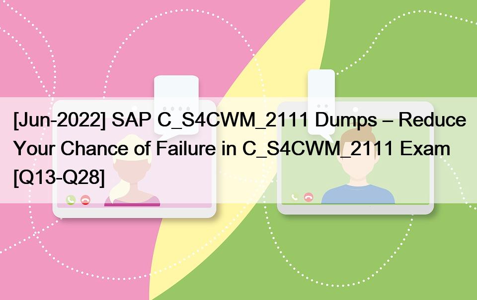 [Jun-2022] SAP C_S4CWM_2111 Dumps – Reduce Your Chance of Failure in C_S4CWM_2111 Exam [Q13-Q28]