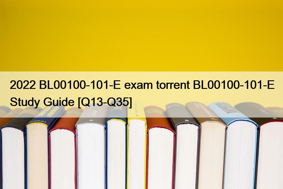 2022 BL00100-101-E exam torrent BL00100-101-E Study Guide [Q13-Q35]