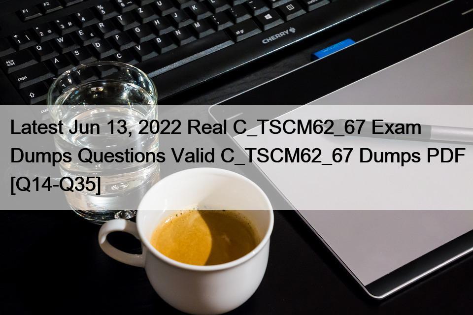 Latest Jun 13, 2022 Real C_TSCM62_67 Exam Dumps Questions Valid C_TSCM62_67 Dumps PDF [Q14-Q35]