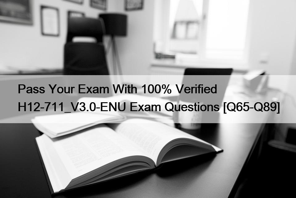 Pass Your Exam With 100% Verified H12-711_V3.0-ENU Exam Questions [Q65-Q89]