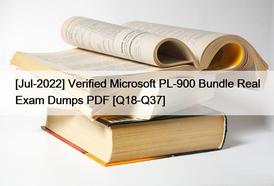 [Jul-2022] Verified Microsoft PL-900 Bundle Real Exam Dumps PDF [Q18-Q37]