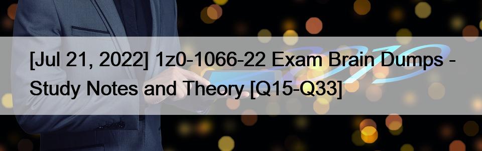[Jul 21, 2022] 1z0-1066-22 Exam Brain Dumps – Study Notes and Theory [Q15-Q33]