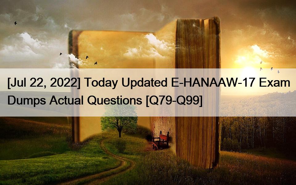 [Jul 22, 2022] Today Updated E-HANAAW-17 Exam Dumps Actual Questions [Q79-Q99]