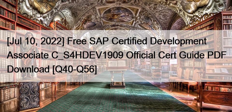 [Jul 10, 2022] Free SAP Certified Development Associate C_S4HDEV1909 Official Cert Guide PDF Download [Q40-Q56]
